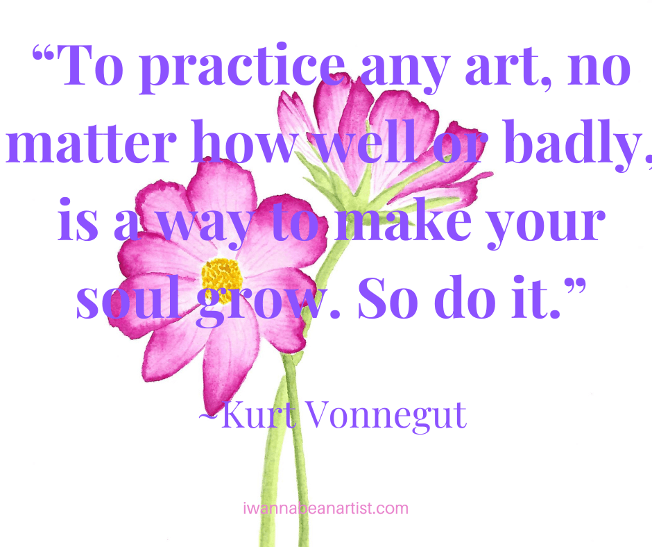 Watercolor Painting of pink Cosmos, with text overlay, quote: "To practice any art, no matter how well or badly, is a way to make your soul grow. So do it." ~Kurt Vonnegut